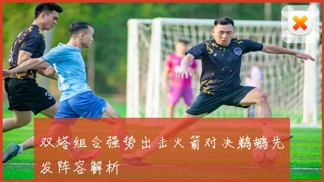 双塔组合强势出击火箭对决鹈鹕先发阵容解析