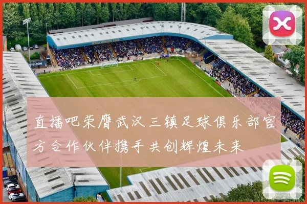 直播吧荣膺武汉三镇足球俱乐部官方合作伙伴携手共创辉煌未来