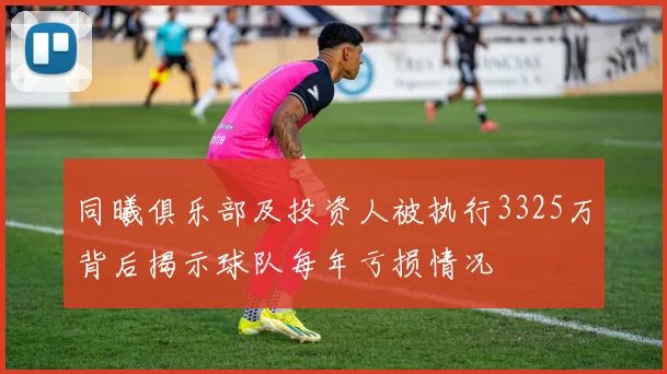 同曦俱乐部及投资人被执行3325万背后揭示球队每年亏损情况