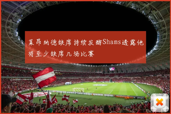 莱昂纳德缺席持续发酵Shams透露他将至少缺席几场比赛