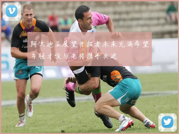 阿夫迪亚展望开拓者未来充满希望年轻才俊与老将携手共进