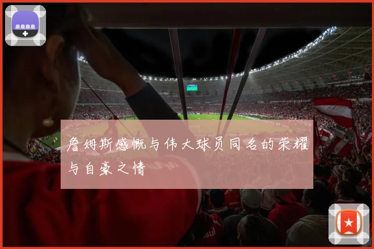 詹姆斯感慨与伟大球员同名的荣耀与自豪之情