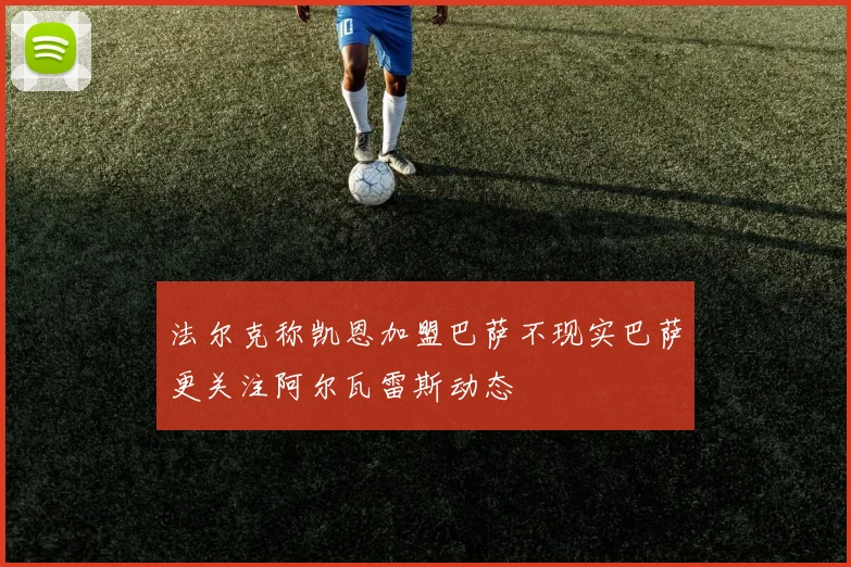 法尔克称凯恩加盟巴萨不现实巴萨更关注阿尔瓦雷斯动态