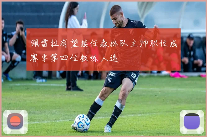 佩雷拉有望接任森林队主帅职位成赛季第四位教练人选