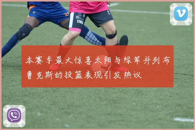 本赛季最大惊喜太阳与绿军并列布鲁克斯的投篮表现引发热议