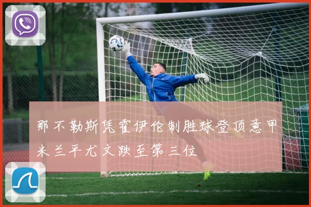 那不勒斯凭霍伊伦制胜球登顶意甲米兰平尤文跌至第三位
