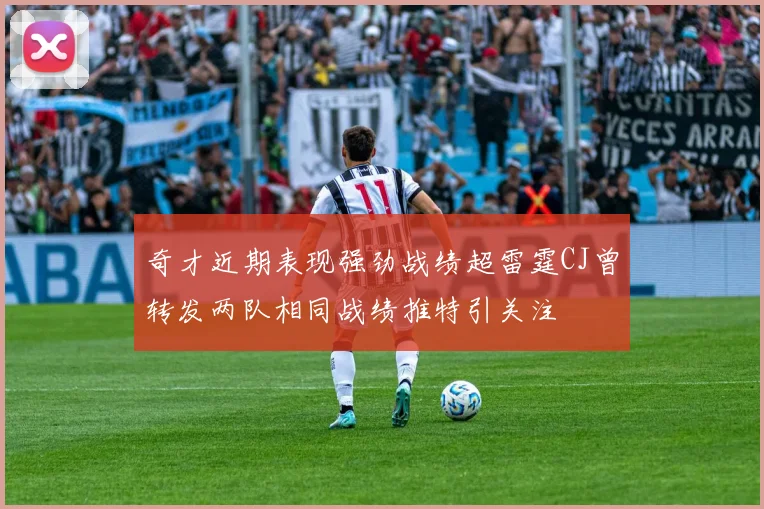 奇才近期表现强劲战绩超雷霆CJ曾转发两队相同战绩推特引关注