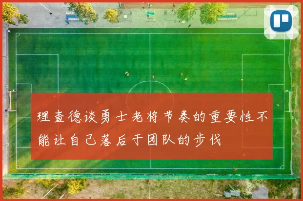 理查德谈勇士老将节奏的重要性不能让自己落后于团队的步伐