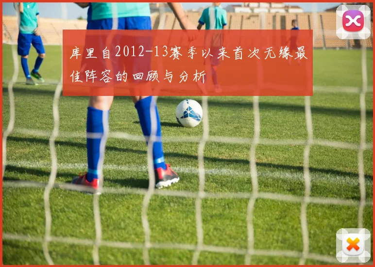 库里自2012-13赛季以来首次无缘最佳阵容的回顾与分析