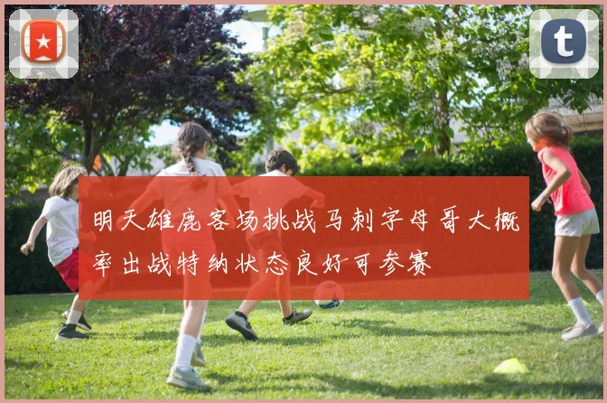 明天雄鹿客场挑战马刺字母哥大概率出战特纳状态良好可参赛
